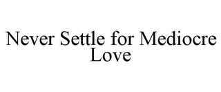 NEVER SETTLE FOR MEDIOCRE LOVE