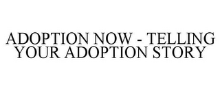 ADOPTION NOW - TELLING YOUR ADOPTION STORY