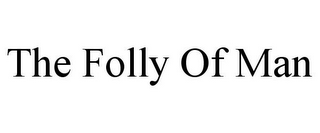 THE FOLLY OF MAN