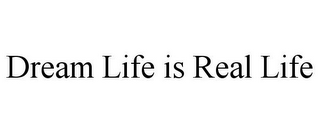 DREAM LIFE IS REAL LIFE