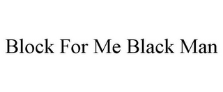 BLOCK FOR ME BLACK MAN