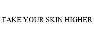 TAKE YOUR SKIN HIGHER