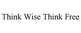 THINK WISE THINK FREE