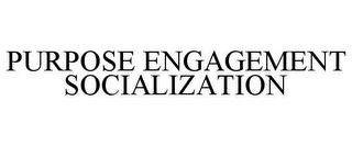 PURPOSE ENGAGEMENT SOCIALIZATION