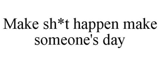 MAKE SH*T HAPPEN MAKE SOMEONE'S DAY