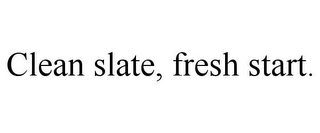 CLEAN SLATE, FRESH START.