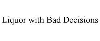 LIQUOR WITH BAD DECISIONS