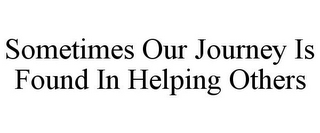 SOMETIMES OUR JOURNEY IS FOUND IN HELPING OTHERS