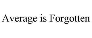 AVERAGE IS FORGOTTEN