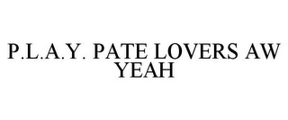 P.L.A.Y. PATE LOVERS AW YEAH