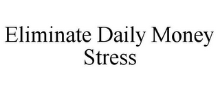 ELIMINATE DAILY MONEY STRESS