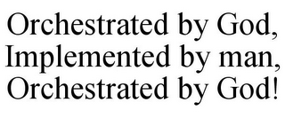 ORCHESTRATED BY GOD, IMPLEMENTED BY MAN, ORCHESTRATED BY GOD!