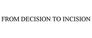 FROM DECISION TO INCISION