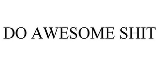 DO AWESOME SHIT