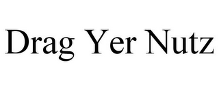 DRAG YER NUTZ