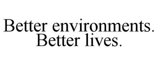 BETTER ENVIRONMENTS. BETTER LIVES.