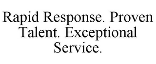 RAPID RESPONSE. PROVEN TALENT. EXCEPTIONAL SERVICE.