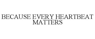 BECAUSE EVERY HEARTBEAT MATTERS