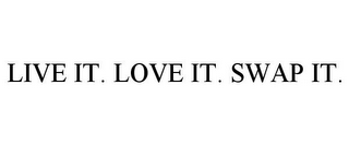 LIVE IT. LOVE IT. SWAP IT.