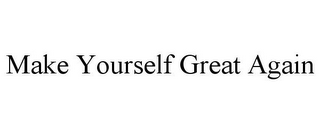 MAKE YOURSELF GREAT AGAIN