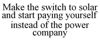 MAKE THE SWITCH TO SOLAR AND START PAYING YOURSELF INSTEAD OF THE POWER COMPANY