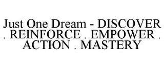 JUST ONE DREAM - DISCOVER . REINFORCE . EMPOWER . ACTION . MASTERY