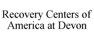 RECOVERY CENTERS OF AMERICA AT DEVON