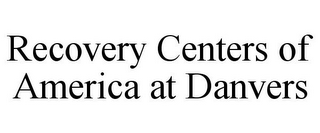 RECOVERY CENTERS OF AMERICA AT DANVERS