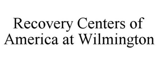 RECOVERY CENTERS OF AMERICA AT WILMINGTON