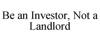 BE AN INVESTOR, NOT A LANDLORD