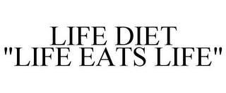 LIFE DIET "LIFE EATS LIFE"