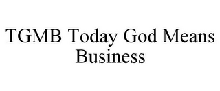 TGMB TODAY GOD MEANS BUSINESS