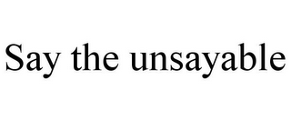 SAY THE UNSAYABLE