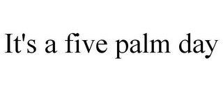 IT'S A FIVE PALM DAY