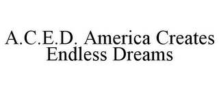 A.C.E.D. AMERICA CREATES ENDLESS DREAMS