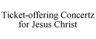 TICKET-OFFERING CONCERTZ FOR JESUS CHRIST