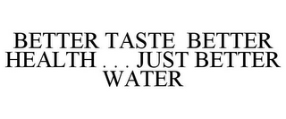 BETTER TASTE BETTER HEALTH . . . JUST BETTER WATER