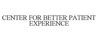 CENTER FOR BETTER PATIENT EXPERIENCE