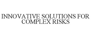 INNOVATIVE SOLUTIONS FOR COMPLEX RISKS