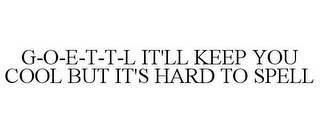 G-O-E-T-T-L IT'LL KEEP YOU COOL BUT IT'S HARD TO SPELL