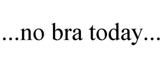 ...NO BRA TODAY...