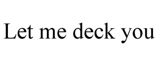 LET ME DECK YOU