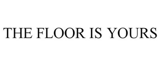 THE FLOOR IS YOURS