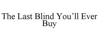 THE LAST BLIND YOU'LL EVER BUY