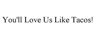 YOU'LL LOVE US LIKE TACOS!