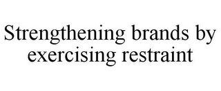 STRENGTHENING BRANDS BY EXERCISING RESTRAINT