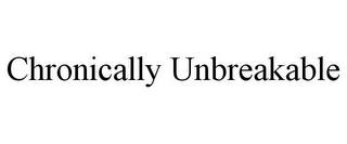 CHRONICALLY UNBREAKABLE