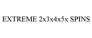 EXTREME 2X3X4X5X SPINS