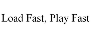 LOAD FAST, PLAY FAST