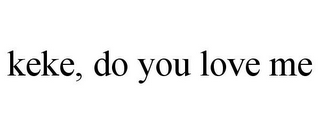 KEKE, DO YOU LOVE ME